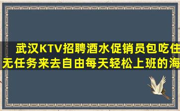 武汉KTV招聘酒水促销员包吃住无任务来去自由每天轻松上班的海